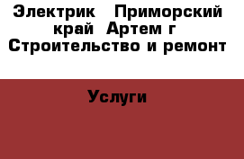 Электрик - Приморский край, Артем г. Строительство и ремонт » Услуги   . Приморский край,Артем г.
